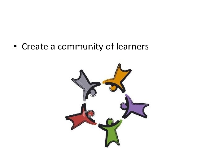  • Create a community of learners 