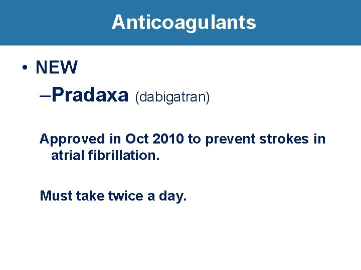 Anticoagulants • NEW –Pradaxa (dabigatran) Approved in Oct 2010 to prevent strokes in atrial