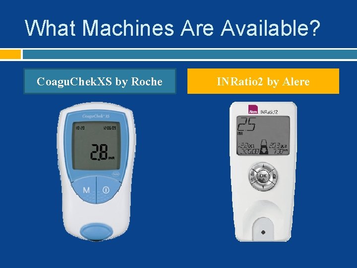 What Machines Are Available? Coagu. Chek. XS by Roche INRatio 2 by Alere 