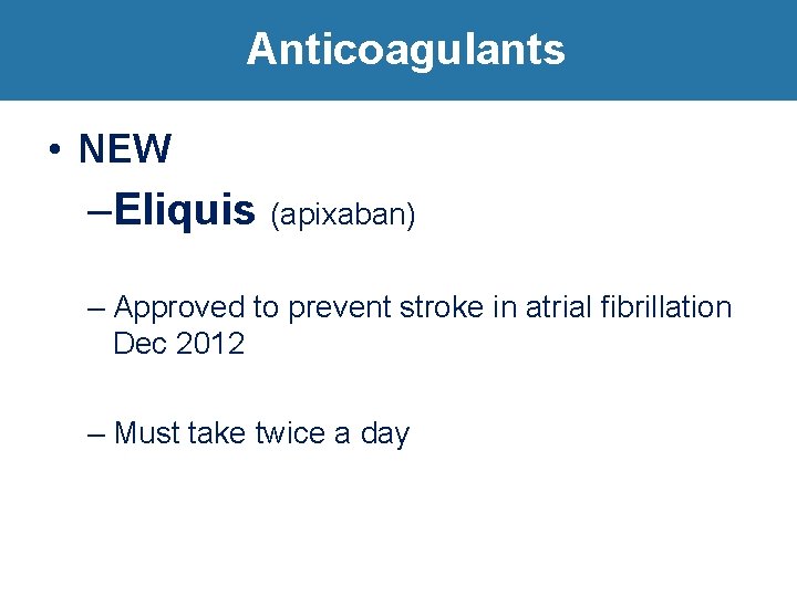 Anticoagulants • NEW –Eliquis (apixaban) – Approved to prevent stroke in atrial fibrillation Dec