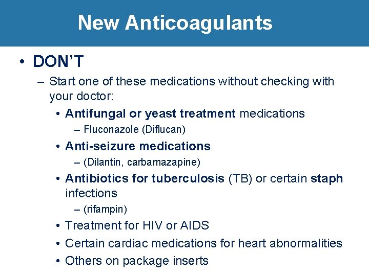 New Anticoagulants • DON’T – Start one of these medications without checking with your
