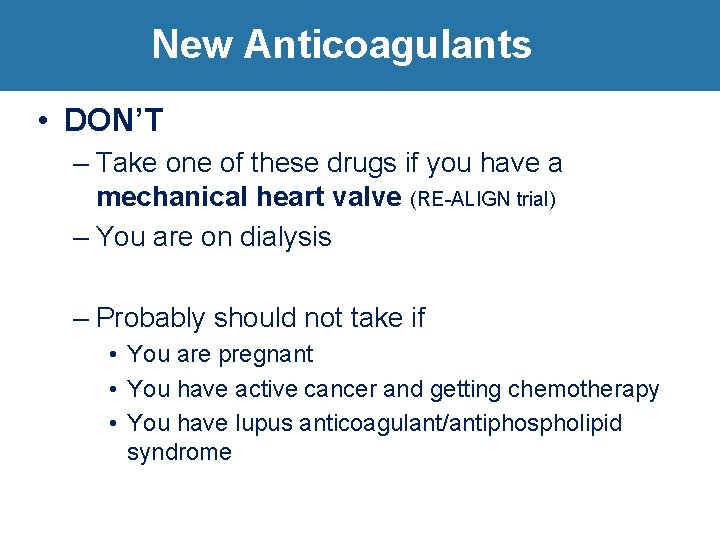 New Anticoagulants • DON’T – Take one of these drugs if you have a