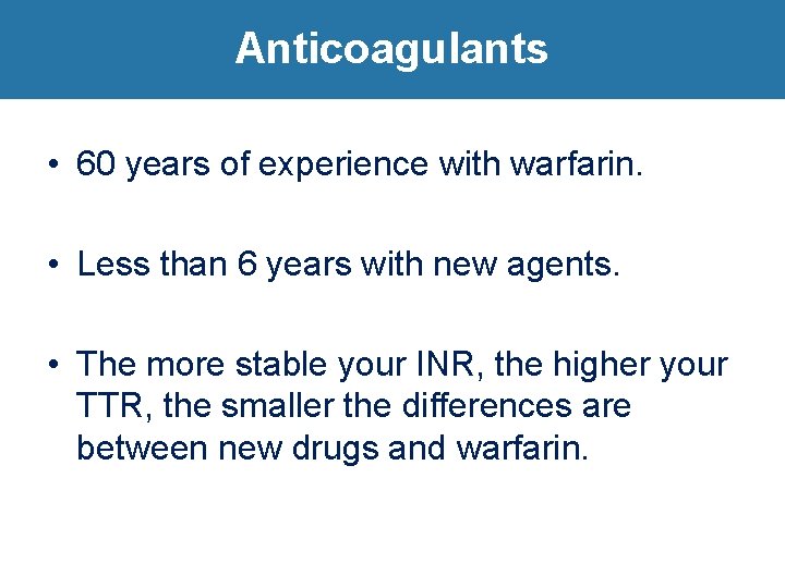 Anticoagulants • 60 years of experience with warfarin. • Less than 6 years with