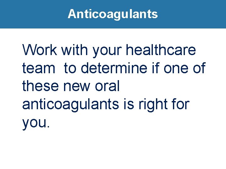 Anticoagulants Work with your healthcare team to determine if one of these new oral