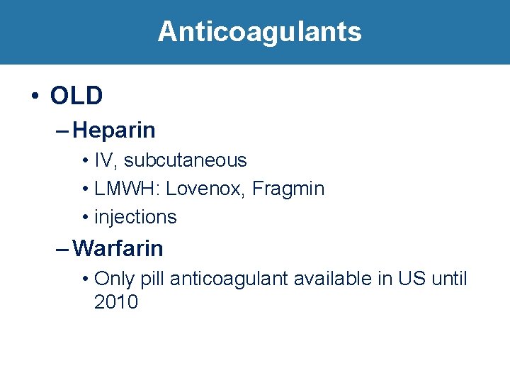 Anticoagulants • OLD – Heparin • IV, subcutaneous • LMWH: Lovenox, Fragmin • injections