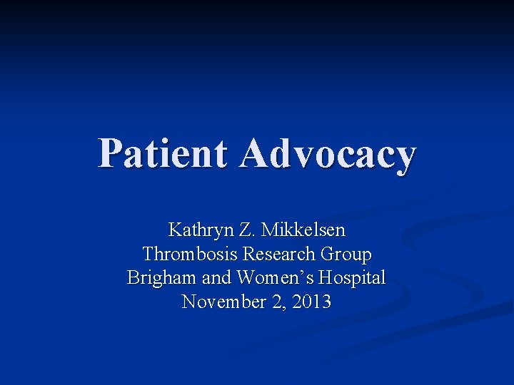 Patient Advocacy Kathryn Z. Mikkelsen Thrombosis Research Group Brigham and Women’s Hospital November 2,