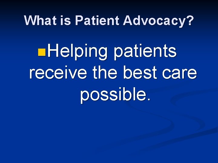 What is Patient Advocacy? n. Helping patients receive the best care possible. 