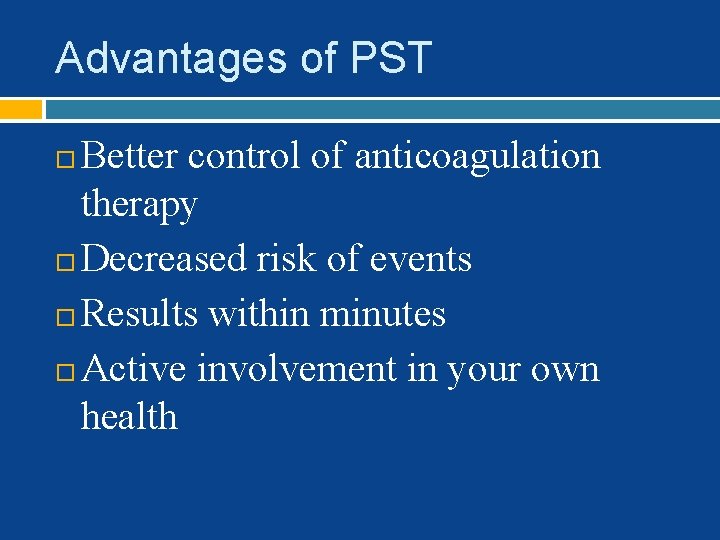 Advantages of PST Better control of anticoagulation therapy Decreased risk of events Results within