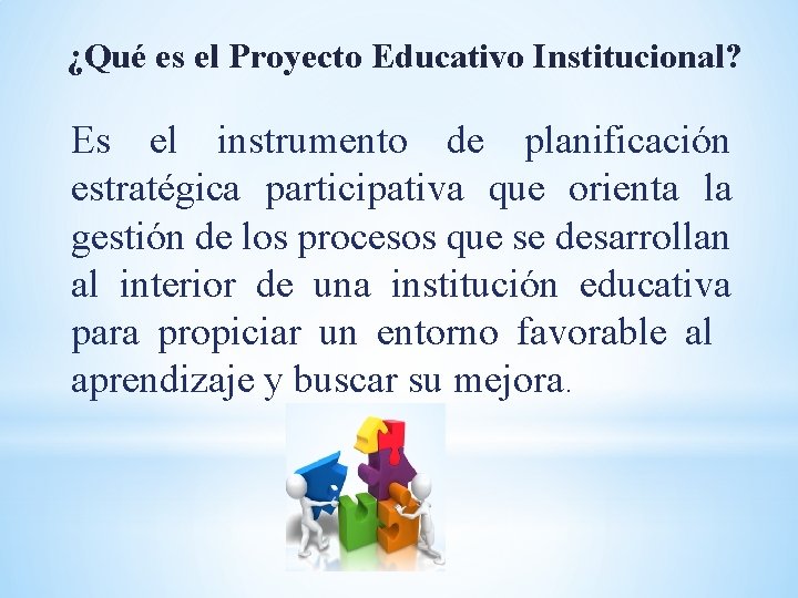 ¿Qué es el Proyecto Educativo Institucional? Es el instrumento de planificación estratégica participativa que