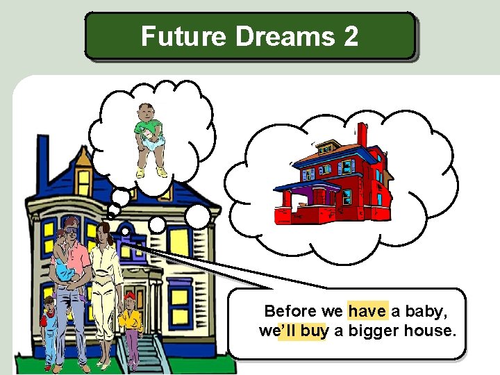 Future Dreams 2 Before we have a baby, we’ll buy a bigger house. 