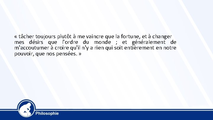  « tâcher toujours plutôt à me vaincre que la fortune, et à changer