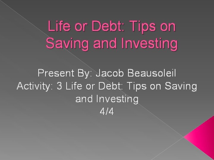 Life or Debt: Tips on Saving and Investing Present By: Jacob Beausoleil Activity: 3