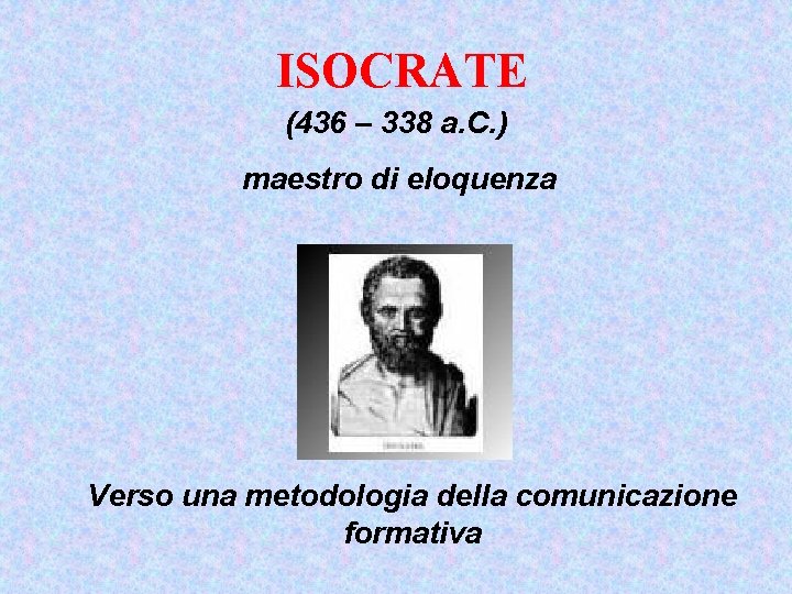 ISOCRATE (436 – 338 a. C. ) maestro di eloquenza Verso una metodologia della