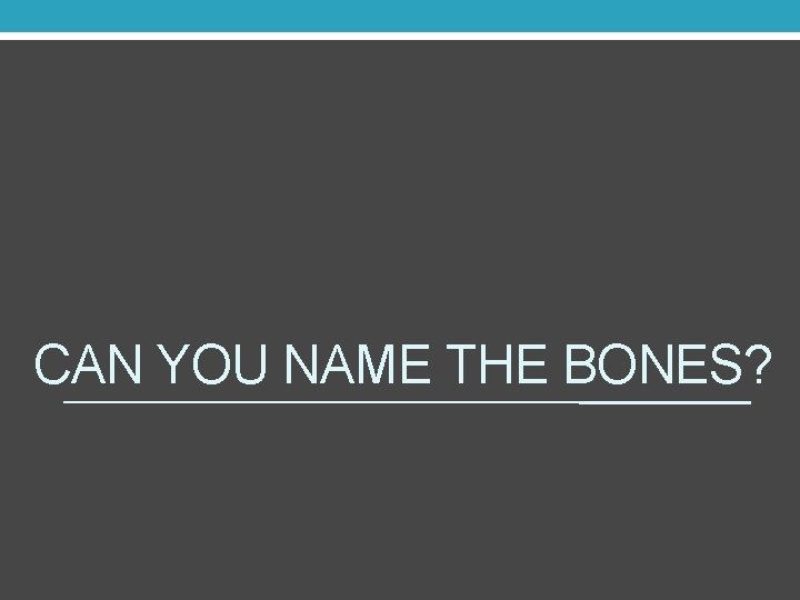 CAN YOU NAME THE BONES? 