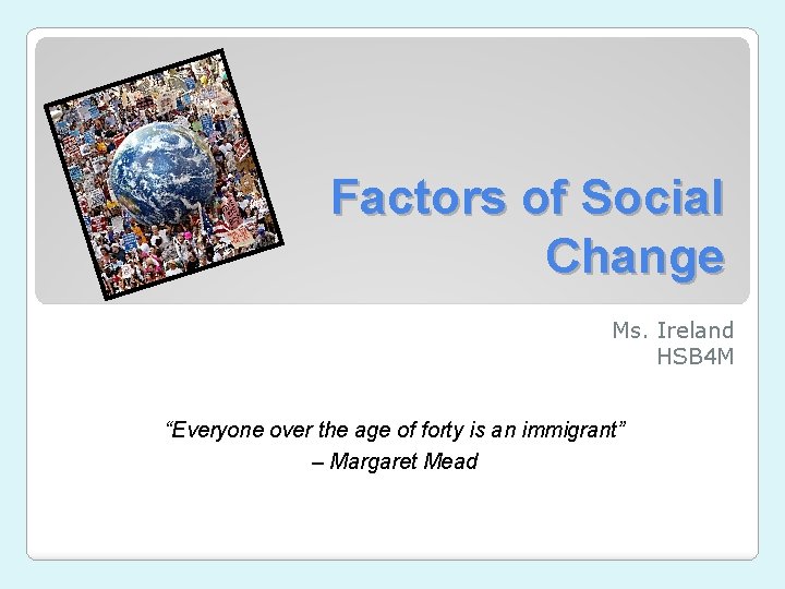 Factors of Social Change Ms. Ireland HSB 4 M “Everyone over the age of