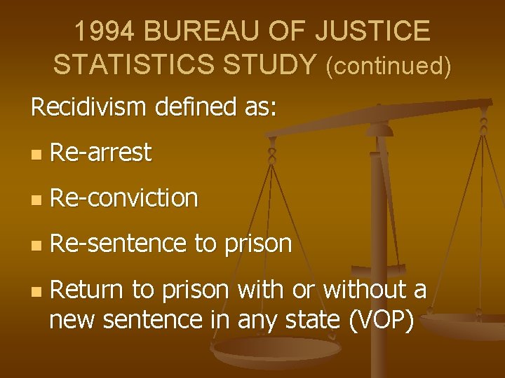 1994 BUREAU OF JUSTICE STATISTICS STUDY (continued) Recidivism defined as: n Re-arrest n Re-conviction 1994 BUREAU OF JUSTICE STATISTICS STUDY (continued) Recidivism defined as: n Re-arrest n Re-conviction