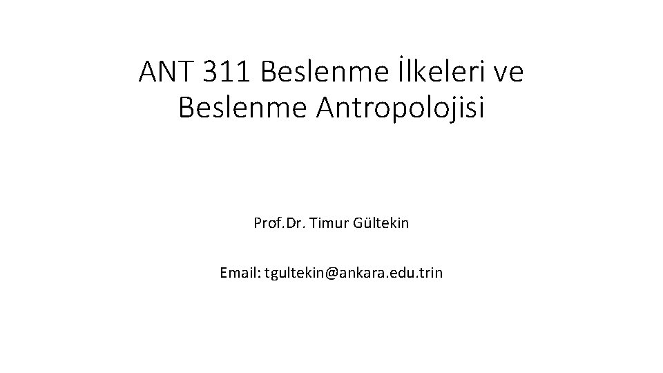 ANT 311 Beslenme İlkeleri ve Beslenme Antropolojisi Prof. Dr. Timur Gültekin Email: tgultekin@ankara. edu.