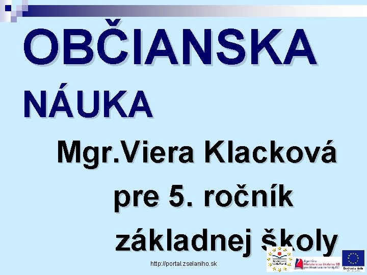 OBČIANSKA NÁUKA Mgr. Viera Klacková pre 5. ročník základnej školy http: //portal. zselaniho. sk