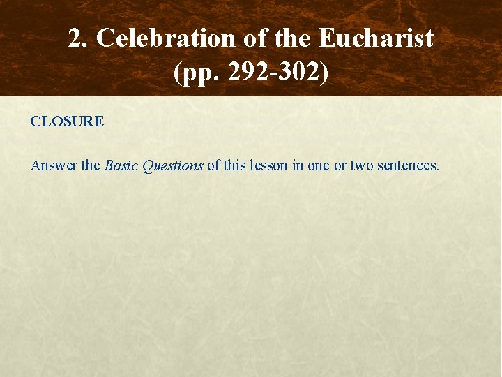 2. Celebration of the Eucharist (pp. 292 -302) CLOSURE Answer the Basic Questions of