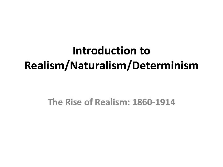 Introduction to Realism/Naturalism/Determinism The Rise of Realism: 1860 -1914 