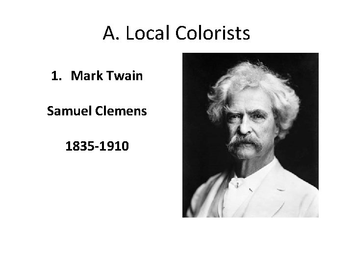 A. Local Colorists 1. Mark Twain Samuel Clemens 1835 -1910 