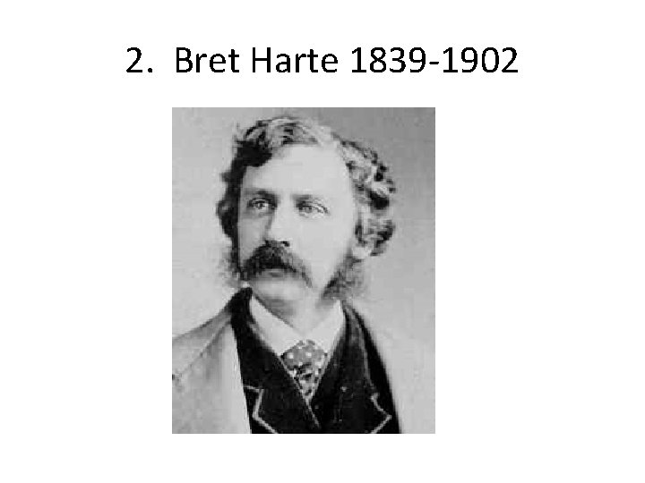 2. Bret Harte 1839 -1902 