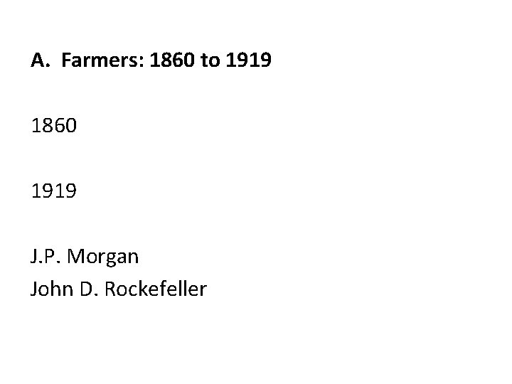 A. Farmers: 1860 to 1919 1860 1919 J. P. Morgan John D. Rockefeller 