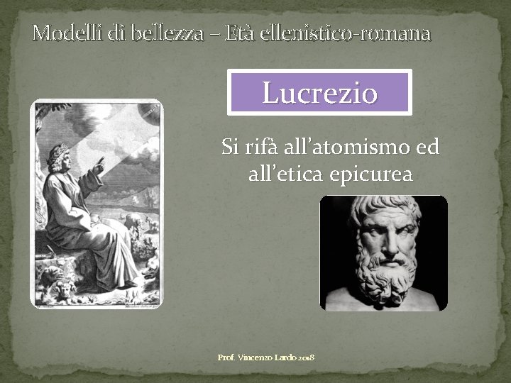 Modelli di bellezza – Età ellenistico-romana Lucrezio Si rifà all’atomismo ed all’etica epicurea Prof.