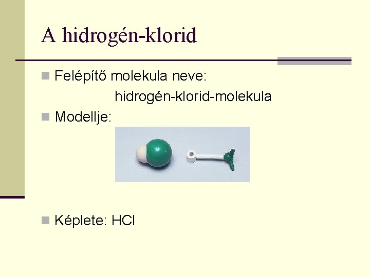 A hidrogén-klorid n Felépítő molekula neve: hidrogén-klorid-molekula n Modellje: n Képlete: HCl 