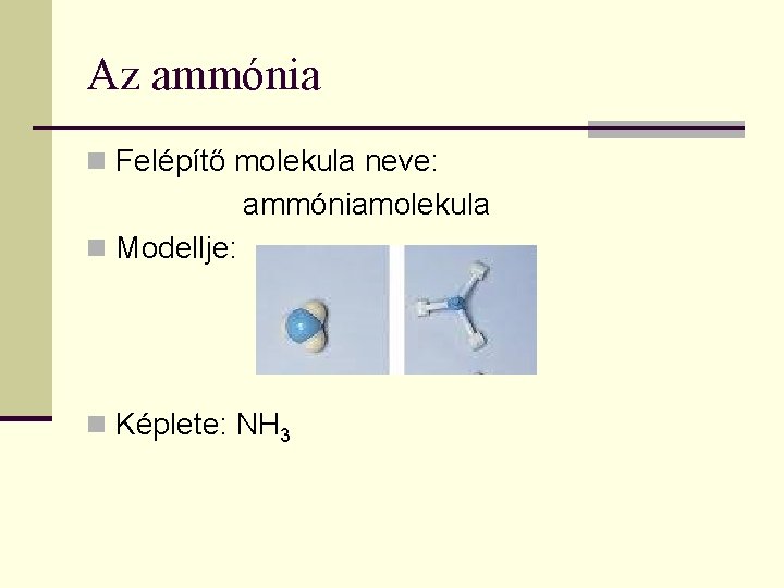Az ammónia n Felépítő molekula neve: ammóniamolekula n Modellje: n Képlete: NH 3 