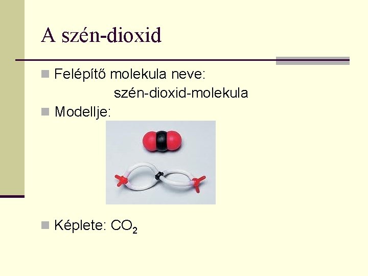A szén-dioxid n Felépítő molekula neve: szén-dioxid-molekula n Modellje: n Képlete: CO 2 