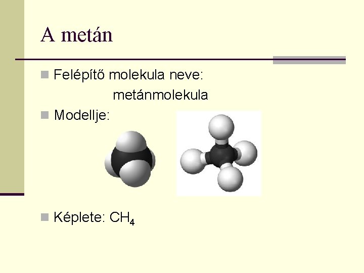 A metán n Felépítő molekula neve: metánmolekula n Modellje: n Képlete: CH 4 