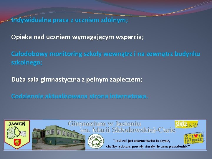 Indywidualna praca z uczniem zdolnym; Opieka nad uczniem wymagającym wsparcia; Całodobowy monitoring szkoły wewnątrz