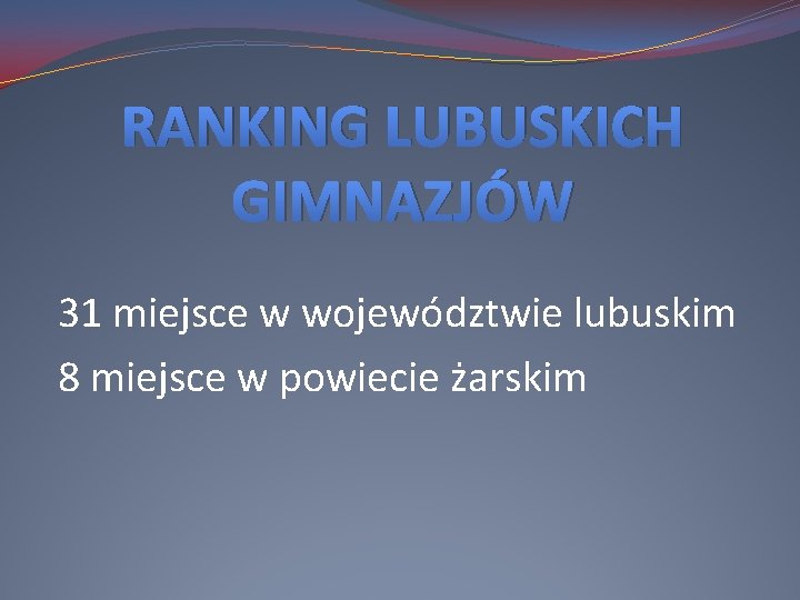 RANKING LUBUSKICH GIMNAZJÓW 31 miejsce w województwie lubuskim 8 miejsce w powiecie żarskim RANKING LUBUSKICH GIMNAZJÓW 31 miejsce w województwie lubuskim 8 miejsce w powiecie żarskim