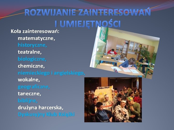 ROZWIJANIE ZAINTERESOWAŃ I UMIEJĘTNOŚCI Koła zainteresowań: matematyczne, historyczne, teatralne, biologiczne, chemiczne, niemieckiego i angielskiego,