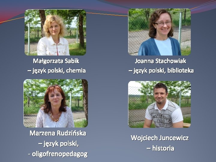 Małgorzata Sabik – język polski, chemia Joanna Stachowiak – język polski, biblioteka Marzena Rudzińska