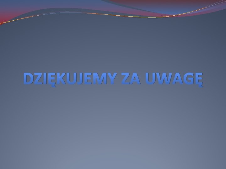 DZIĘKUJEMY ZA UWAGĘ 