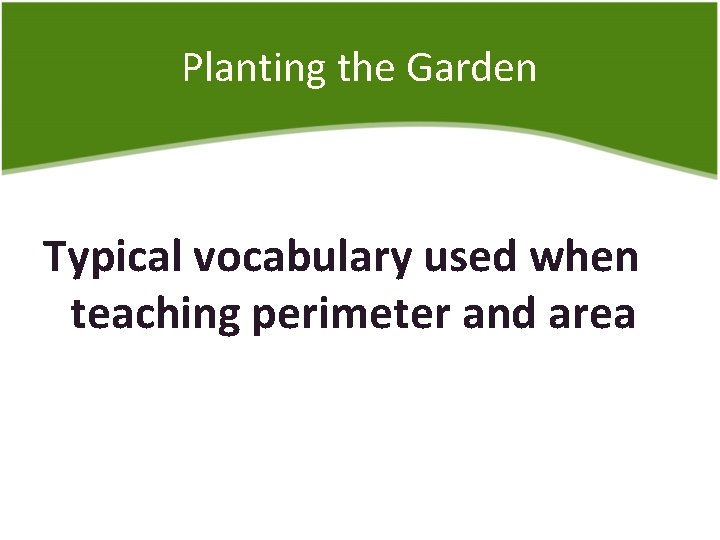 Planting the Garden Typical vocabulary used when teaching perimeter and area 