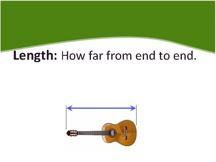 Length: How far from end to end. 