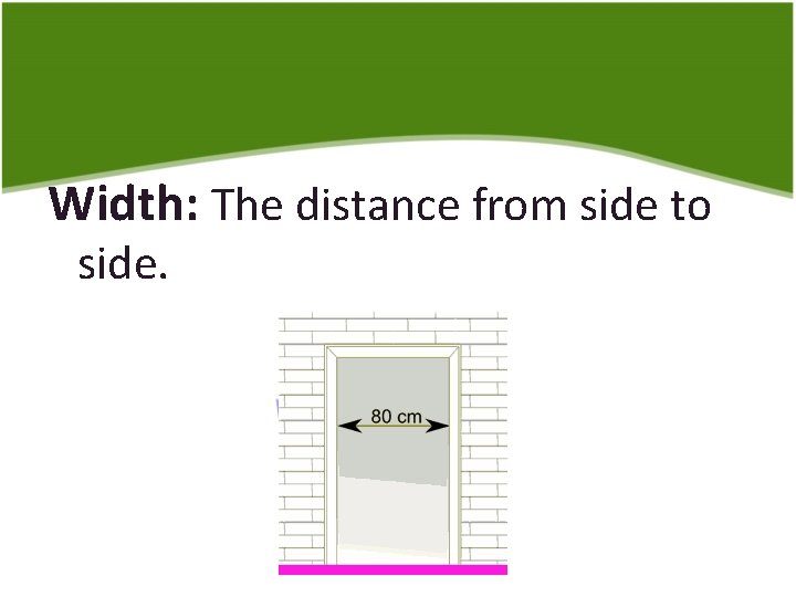 Width: The distance from side to side. 