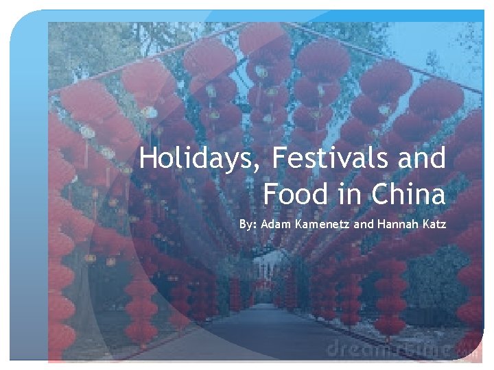 Holidays, Festivals and Food in China By: Adam Kamenetz and Hannah Katz 