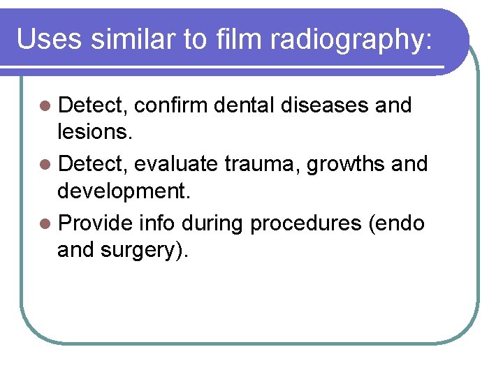 Uses similar to film radiography: l Detect, confirm dental diseases and lesions. l Detect,