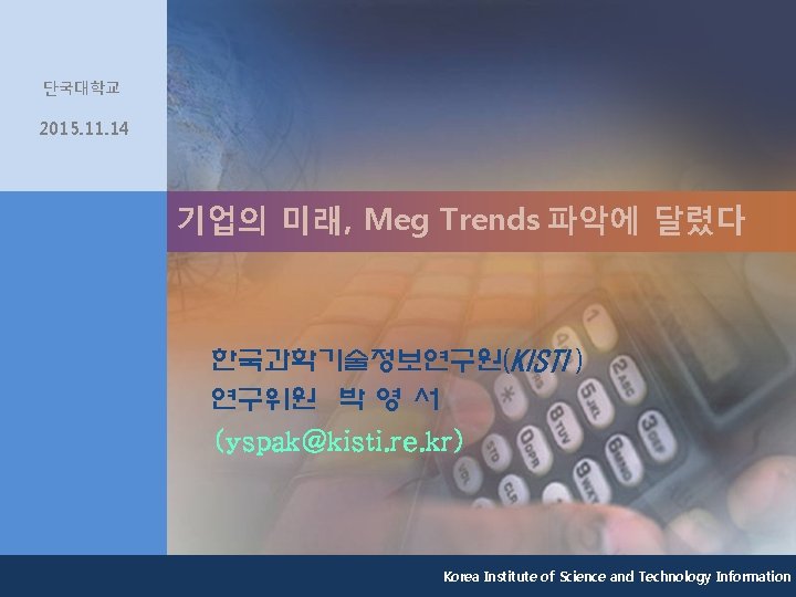 단국대학교 2015. 11. 14 기업의 미래, Meg Trends 파악에 달렸다 한국과학기술정보연구원(KISTI ) 연구위원 박