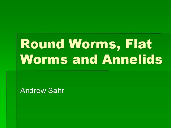 Round Worms, Flat Worms and Annelids Andrew Sahr 