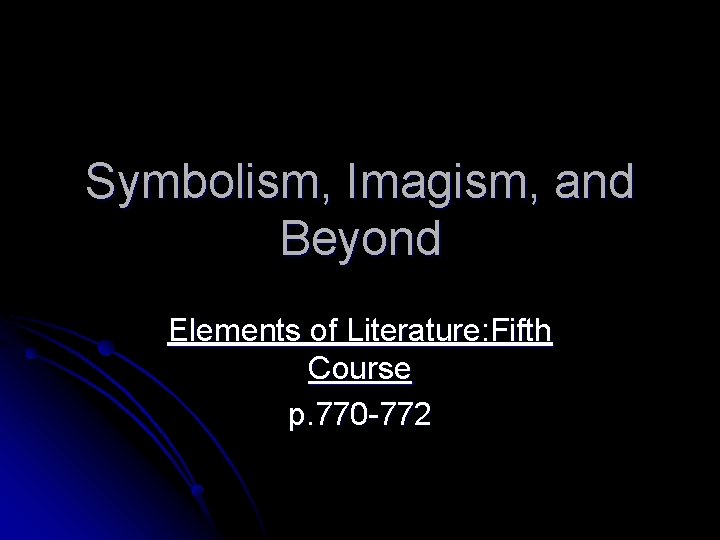 Symbolism, Imagism, and Beyond Elements of Literature: Fifth Course p. 770 -772 