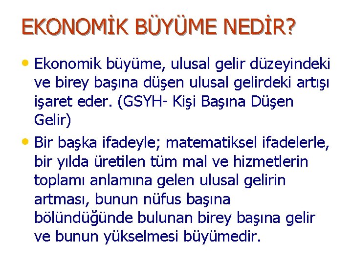 EKONOMİK BÜYÜME NEDİR? • Ekonomik büyüme, ulusal gelir düzeyindeki ve birey başına düşen ulusal