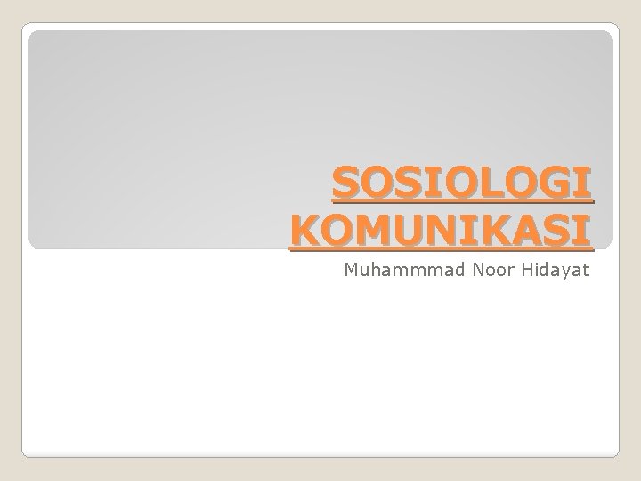 SOSIOLOGI KOMUNIKASI Muhammmad Noor Hidayat 