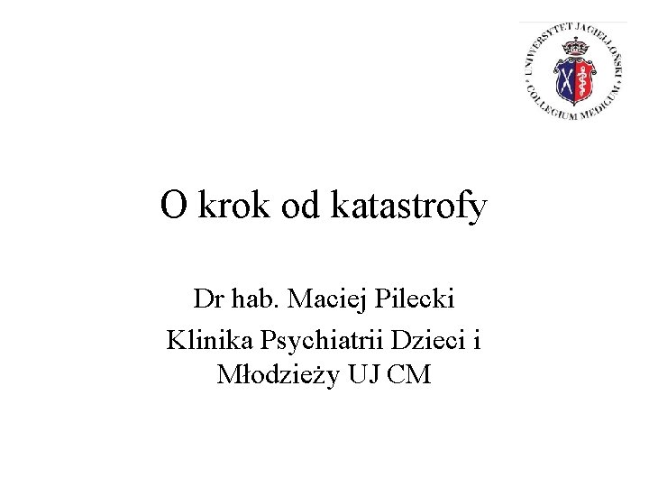 O krok od katastrofy Dr hab. Maciej Pilecki Klinika Psychiatrii Dzieci i Młodzieży UJ