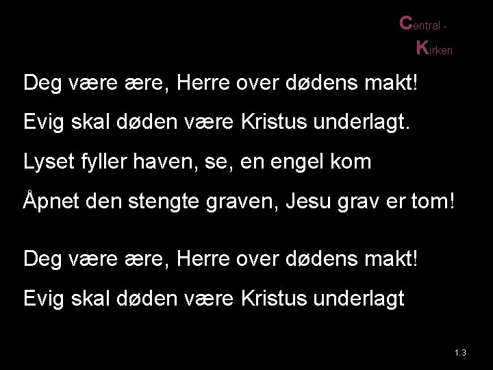 Central Kirken Deg være ære, Herre over dødens makt! Evig skal døden være Kristus