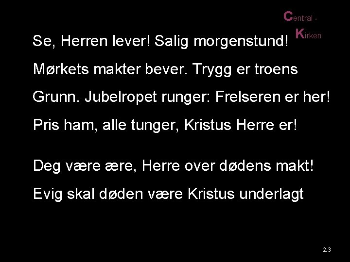 Central Kirken Se, Herren lever! Salig morgenstund! Mørkets makter bever. Trygg er troens Grunn.